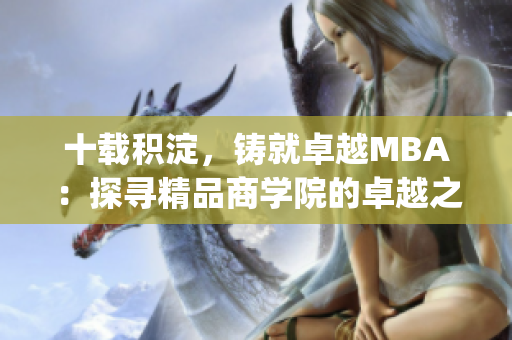 十载积淀，铸就卓越MBA：探寻精品商学院的卓越之路(1)