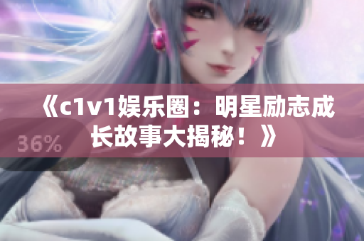 《c1v1娱乐圈：明星励志成长故事大揭秘！》