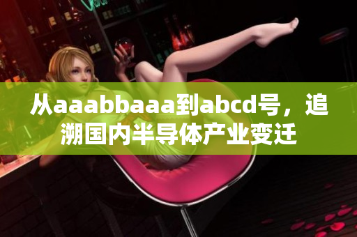 从aaabbaaa到abcd号，追溯国内半导体产业变迁