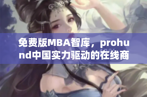 免费版MBA智库，prohund中国实力驱动的在线商业管理学习资源(1)