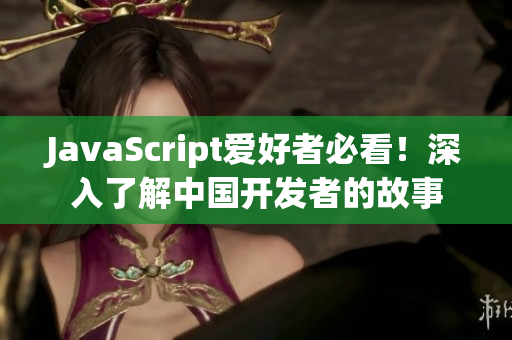 JavaScript爱好者必看！深入了解中国开发者的故事