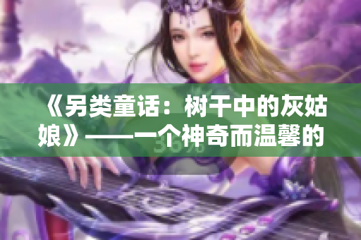 《另类童话：树干中的灰姑娘》——一个神奇而温馨的故事