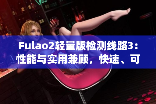 Fulao2轻量版检测线路3：性能与实用兼顾，快速、可靠的检测线路(1)