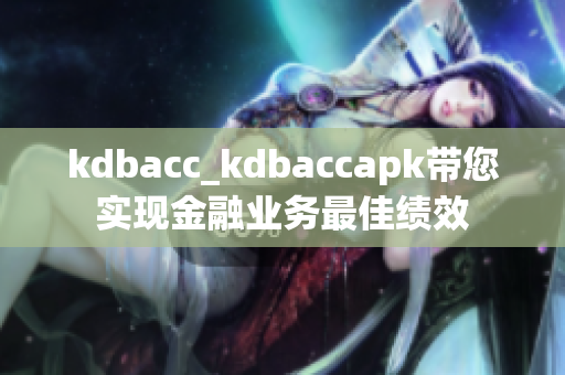 kdbacc_kdbaccapk带您实现金融业务最佳绩效