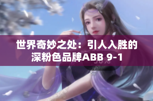 世界奇妙之处：引人入胜的深粉色品牌ABB 9-1