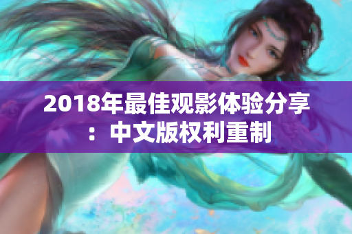 2018年最佳观影体验分享：中文版权利重制