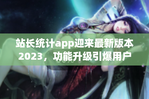 站长统计app迎来最新版本2023，功能升级引爆用户热情(1)