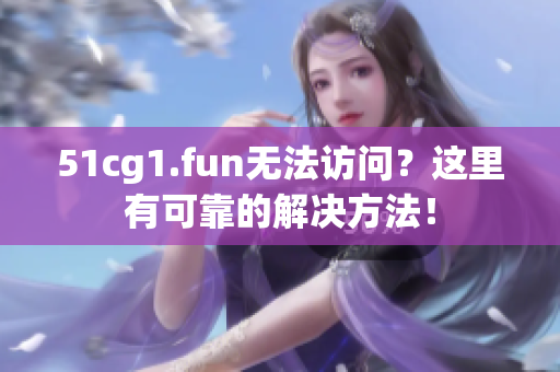 51cg1.fun无法访问？这里有可靠的解决方法！