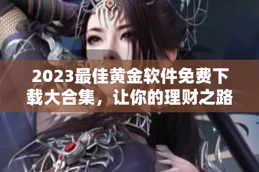 2023最佳黄金软件免费下载大合集，让你的理财之路更轻松