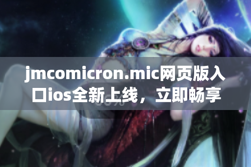 jmcomicron.mic网页版入口ios全新上线，立即畅享精彩漫画世界(1)