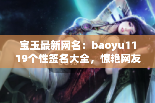 宝玉最新网名：baoyu1119个性签名大全，惊艳网友眼球