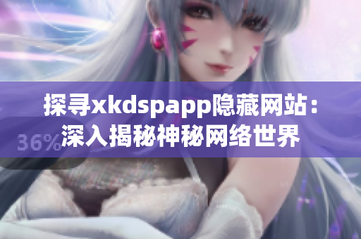 探寻xkdspapp隐藏网站：深入揭秘神秘网络世界