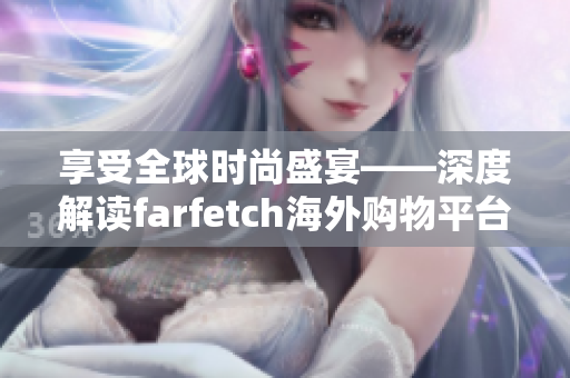 享受全球时尚盛宴——深度解读farfetch海外购物平台