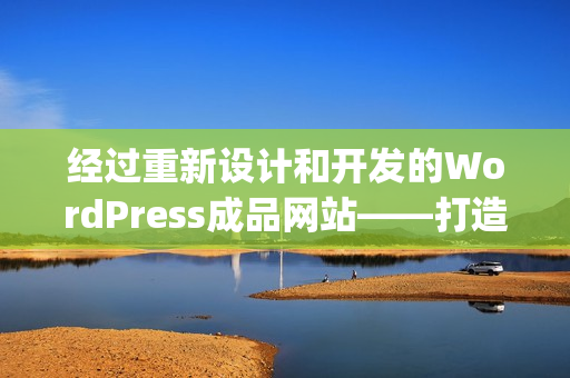 经过重新设计和开发的WordPress成品网站——打造您的专属网络平台(1)