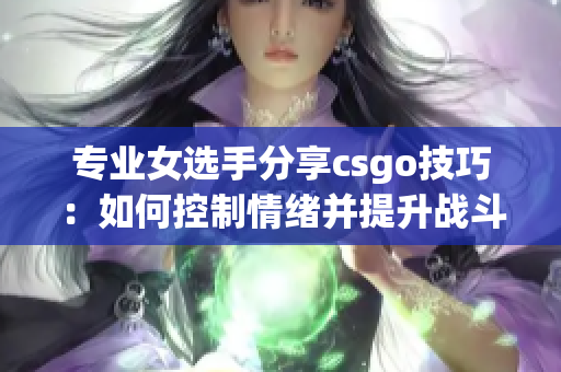 专业女选手分享csgo技巧：如何控制情绪并提升战斗力