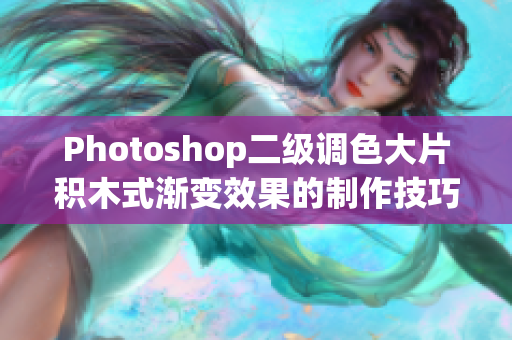 Photoshop二级调色大片积木式渐变效果的制作技巧