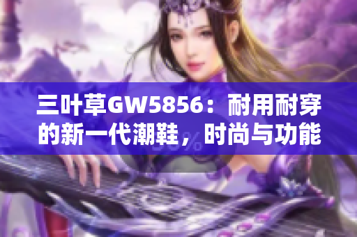 三叶草GW5856：耐用耐穿的新一代潮鞋，时尚与功能兼具