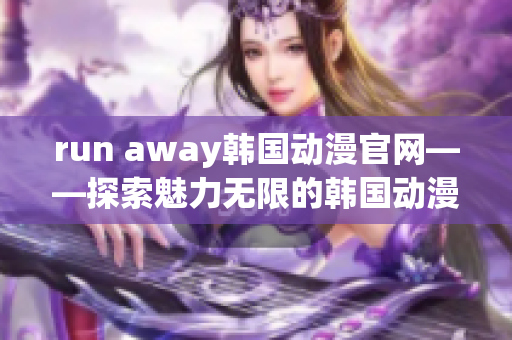 run away韩国动漫官网——探索魅力无限的韩国动漫世界