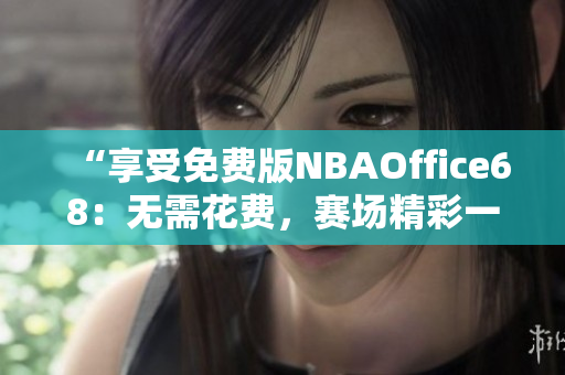 “享受免费版NBAOffice68：无需花费，赛场精彩一览无余”