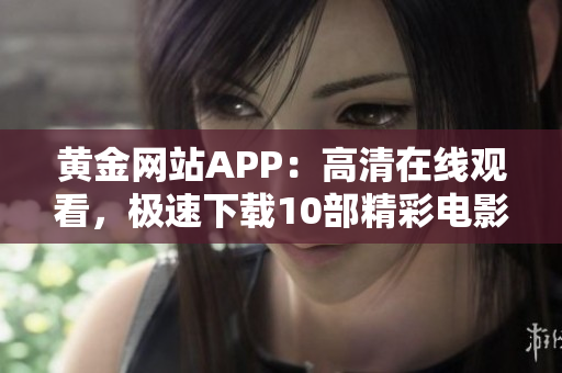 黄金网站APP：高清在线观看，极速下载10部精彩电影