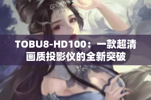 TOBU8-HD100：一款超清画质投影仪的全新突破