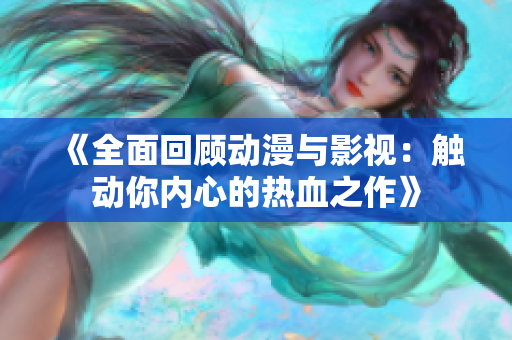 《全面回顾动漫与影视：触动你内心的热血之作》