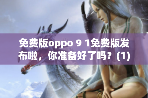 免费版oppo 9 1免费版发布啦，你准备好了吗？(1)