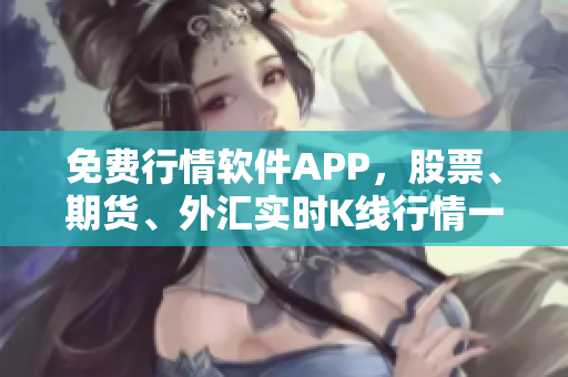 免费行情软件APP，股票、期货、外汇实时K线行情一网打尽