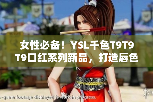 女性必备！YSL千色T9T9T9口红系列新品，打造唇色多变的美丽