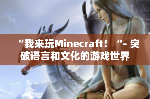 “我来玩Minecraft！“- 突破语言和文化的游戏世界