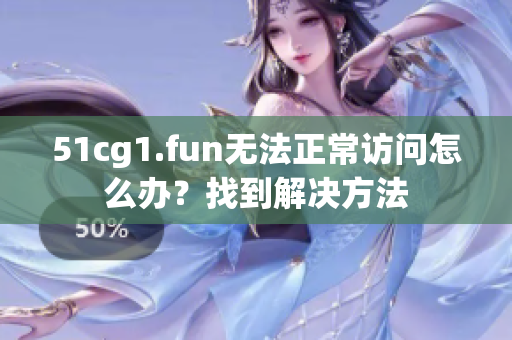 51cg1.fun无法正常访问怎么办？找到解决方法