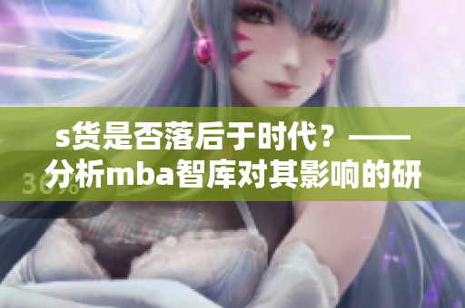 s货是否落后于时代？——分析mba智库对其影响的研究