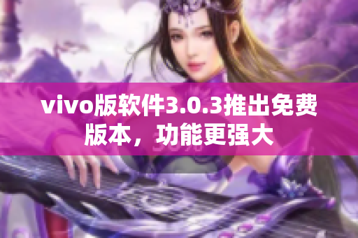 vivo版软件3.0.3推出免费版本，功能更强大