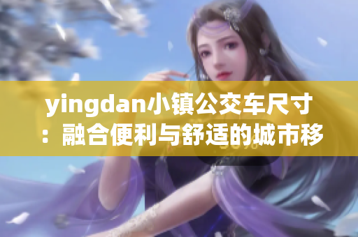 yingdan小镇公交车尺寸：融合便利与舒适的城市移动解决方案