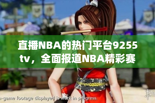 直播NBA的热门平台9255tv，全面报道NBA精彩赛事(1)