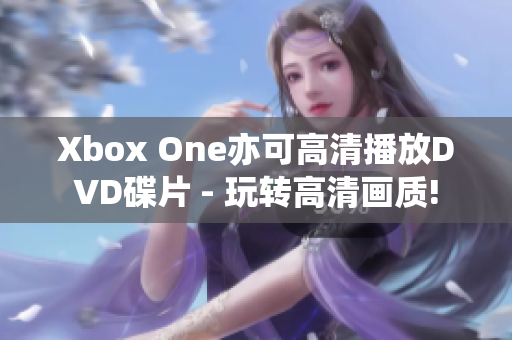 Xbox One亦可高清播放DVD碟片 - 玩转高清画质!