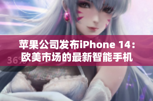 苹果公司发布iPhone 14：欧美市场的最新智能手机