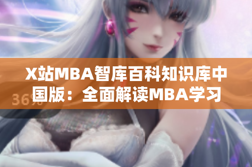 X站MBA智库百科知识库中国版：全面解读MBA学习与职场发展