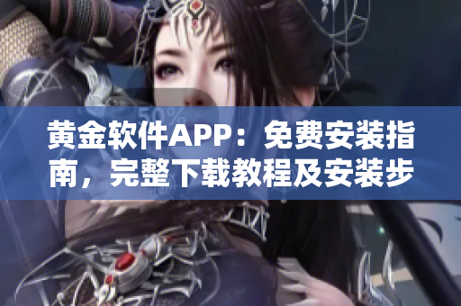 黄金软件APP：免费安装指南，完整下载教程及安装步骤详解