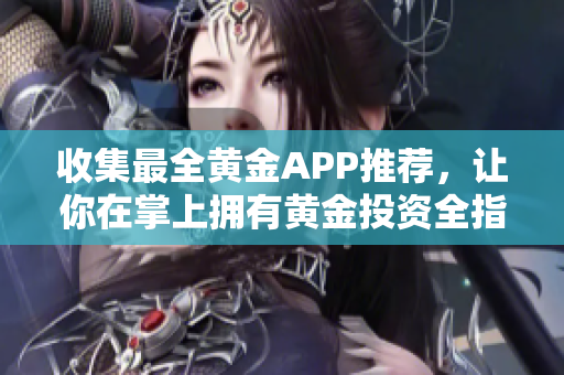 收集最全黄金APP推荐，让你在掌上拥有黄金投资全指南