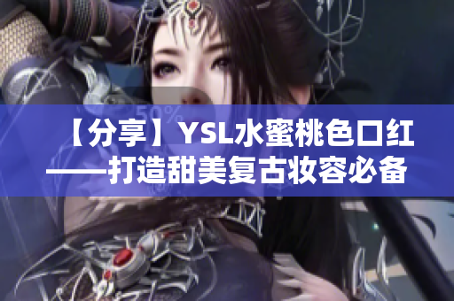 【分享】YSL水蜜桃色口红——打造甜美复古妆容必备