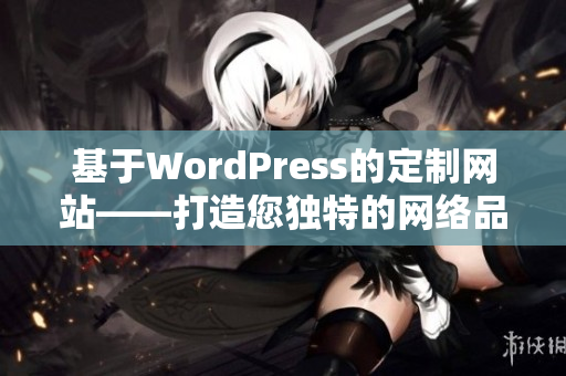 基于WordPress的定制网站——打造您独特的网络品牌