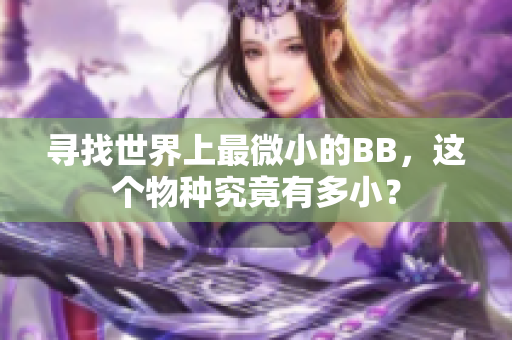 寻找世界上最微小的BB，这个物种究竟有多小？