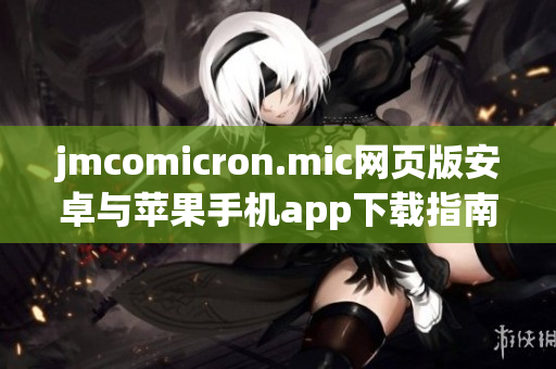 jmcomicron.mic网页版安卓与苹果手机app下载指南