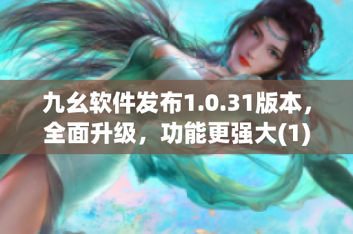 九幺软件发布1.0.31版本，全面升级，功能更强大(1)