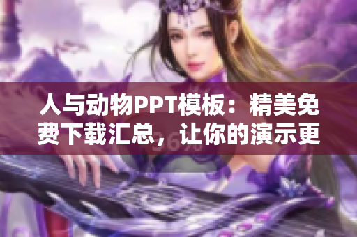 人与动物PPT模板：精美免费下载汇总，让你的演示更生动！