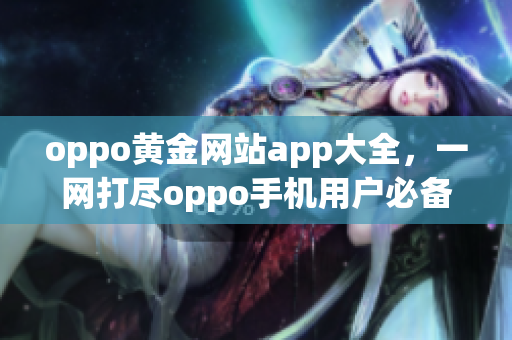 oppo黄金网站app大全，一网打尽oppo手机用户必备应用(1)