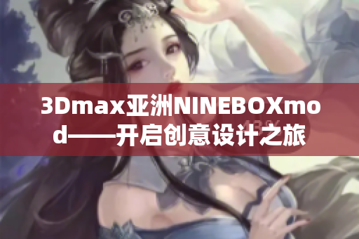 3Dmax亚洲NINEBOXmod——开启创意设计之旅