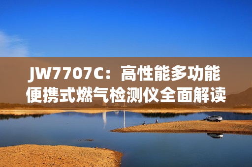 JW7707C：高性能多功能便携式燃气检测仪全面解读