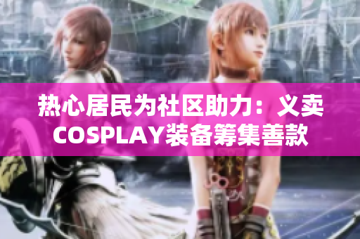 热心居民为社区助力：义卖COSPLAY装备筹集善款